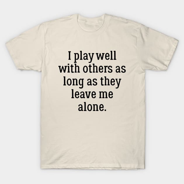 I Play Well With Others As Long As They Leave Me Alone T-Shirt by PeppermintClover